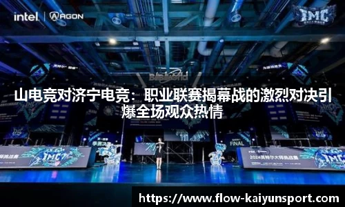 山电竞对济宁电竞：职业联赛揭幕战的激烈对决引爆全场观众热情